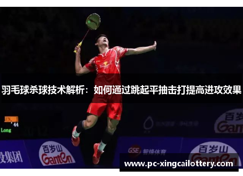羽毛球杀球技术解析：如何通过跳起平抽击打提高进攻效果