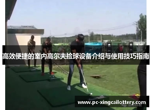 高效便捷的室内高尔夫捡球设备介绍与使用技巧指南