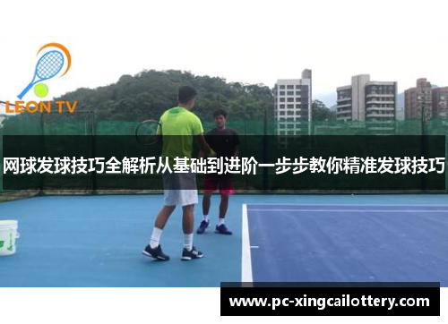 网球发球技巧全解析从基础到进阶一步步教你精准发球技巧