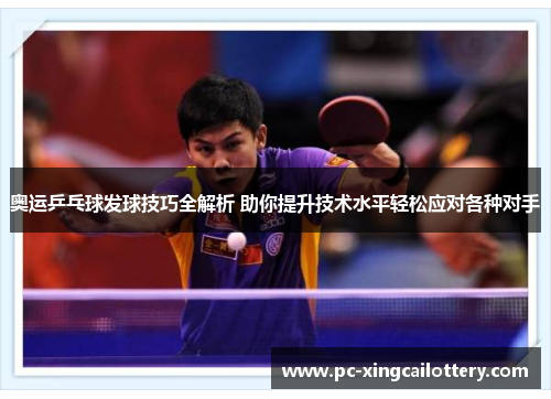 奥运乒乓球发球技巧全解析 助你提升技术水平轻松应对各种对手