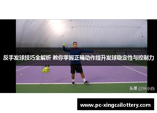 反手发球技巧全解析 教你掌握正确动作提升发球稳定性与控制力