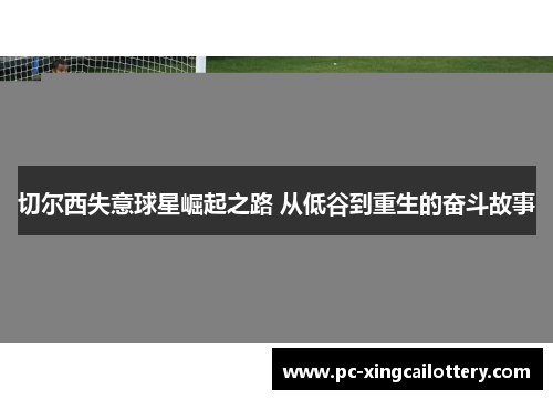切尔西失意球星崛起之路 从低谷到重生的奋斗故事